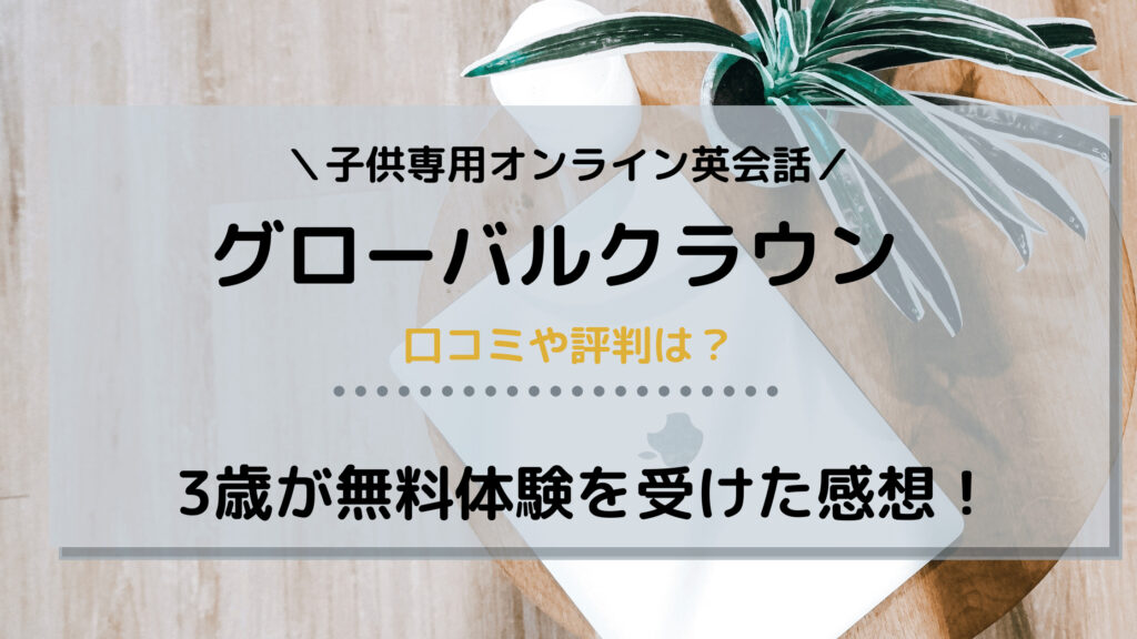 グローバルクラウンの口コミ・評判【3歳の子供が実際に無料体験を受けた感想】